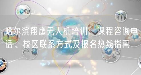 哈尔滨翔鹰无人机培训:课程咨询电话、校区联系方式及报名热线指南 哈尔滨翔鹰无人机培训:课程咨询电话、校区联系方式及报名热线指南
