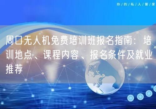 周口无人机免费培训班报名指南:培训地点、课程内容、报名条件及就业推荐 周口无人机免费培训班报名指南:培训地点、课程内容、报名条件及就业推荐