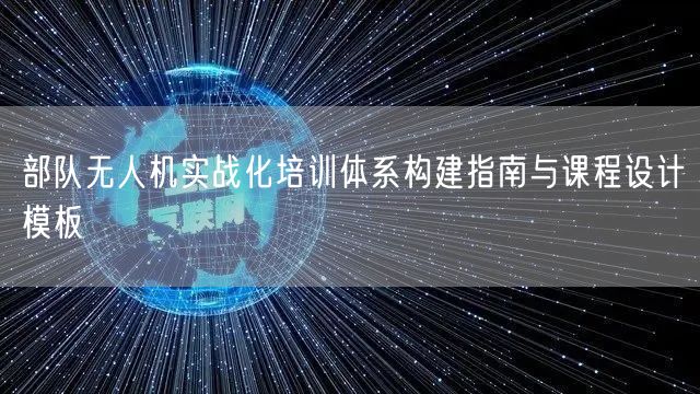 部队无人机实战化培训体系构建指南与课程设计模板