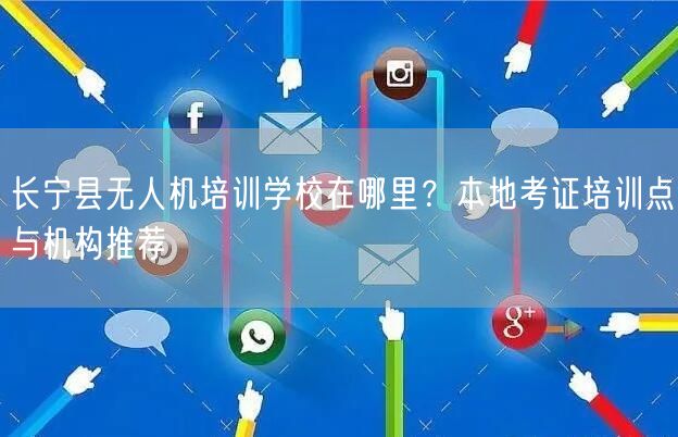 长宁县无人机培训学校在哪里？本地考证培训点与机构推荐