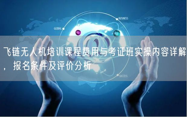 飞链无人机培训课程费用与考证班实操内容详解,报名条件及评价分析 飞链无人机培训课程费用与考证班实操内容详解,报名条件及评价分析