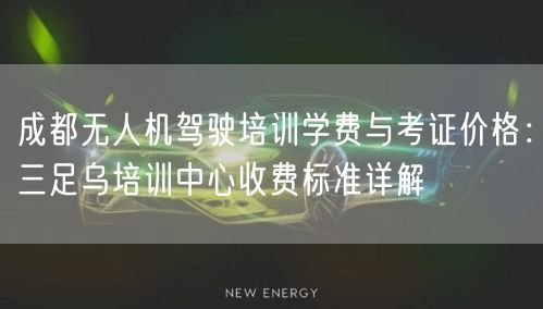 成都无人机驾驶培训学费与考证价格:三足乌培训中心收费标准详解
