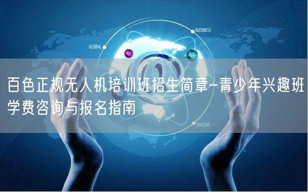 百色正规无人机培训班招生简章-青少年兴趣班学费咨询与报名指南 百色正规无人机培训班招生简章-青少年兴趣班学费咨询与报名指南