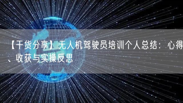 【干货分享】无人机驾驶员培训个人总结：心得、收获与实操反思