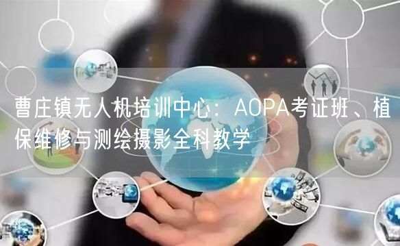 曹庄镇无人机培训中心：AOPA考证班、植保维修与测绘摄影全科教学