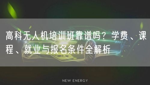 高科无人机培训班靠谱吗?学费、课程、就业与报名条件全解析 高科无人机培训班靠谱吗?学费、课程、就业与报名条件全解析