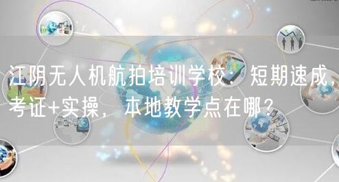 江阴无人机航拍培训学校:短期速成,考证+实操,本地教学点在哪? 江阴无人机航拍培训学校:短期速成,考证+实操,本地教学点在哪?