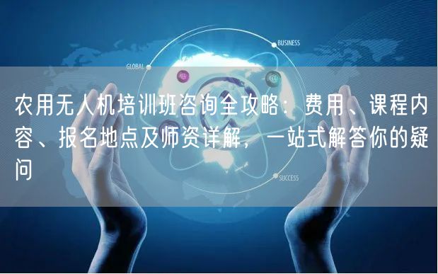农用无人机培训班咨询全攻略:费用、课程内容、报名地点及师资详解,一站式解答你的疑问 农用无人机培训班咨询全攻略:费用、课程内容、报名地点及师资详解,一站式解答你的疑问