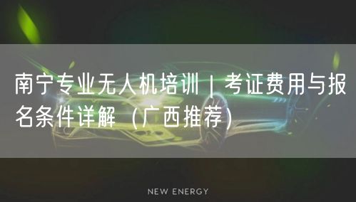 南宁专业无人机培训｜考证费用与报名条件详解（广西推荐）