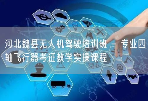 河北魏县无人机驾驶培训班 - 专业四轴飞行器考证教学实操课程