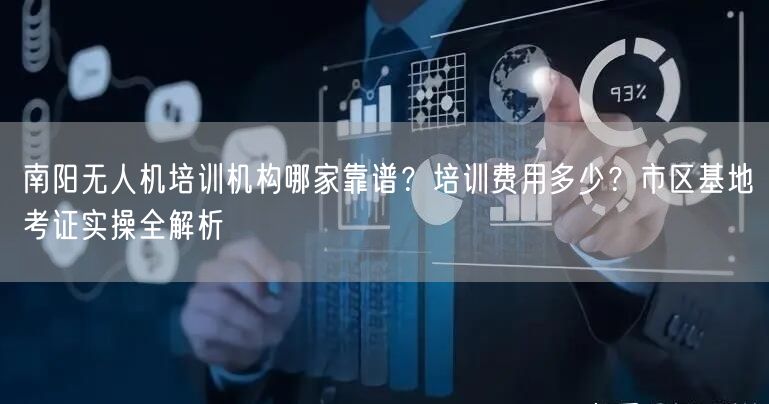 南阳无人机培训机构哪家靠谱？培训费用多少？市区基地考证实操全解析