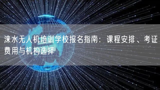 涞水无人机培训学校报名指南:课程安排、考证费用与机构选择 涞水无人机培训学校报名指南:课程安排、考证费用与机构选择