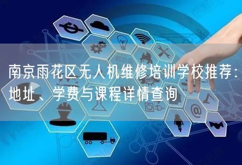 南京雨花区无人机维修培训学校推荐：地址、学费与课程详情查询