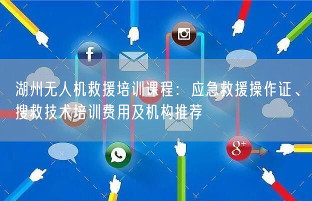 湖州无人机救援培训课程:应急救援操作证、搜救技术培训费用及机构推荐 湖州无人机救援培训课程:应急救援操作证、搜救技术培训费用及机构推荐