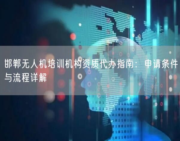 邯郸无人机培训机构资质代办指南:申请条件与流程详解