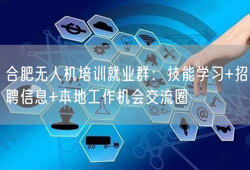 合肥无人机培训就业群:技能学习+招聘信息+本地工作机会交流圈 合肥无人机培训就业群:技能学习+招聘信息+本地工作机会交流圈