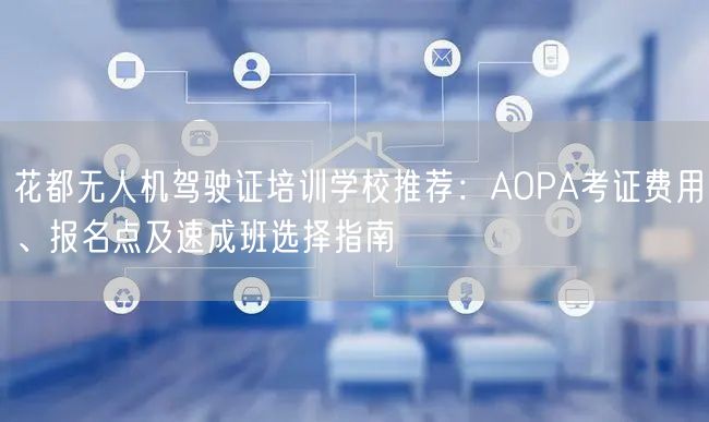 花都无人机驾驶证培训学校推荐:AOPA考证费用、报名点及速成班选择指南 花都无人机驾驶证培训学校推荐:AOPA考证费用、报名点及速成班选择指南