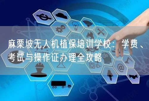 麻栗坡无人机植保培训学校：学费、考试与操作证办理全攻略