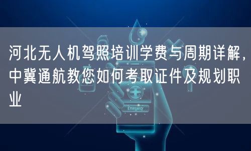 河北无人机驾照培训学费与周期详解,中冀通航教您如何考取证件及规划职业 河北无人机驾照培训学费与周期详解,中冀通航教您如何考取证件及规划职业
