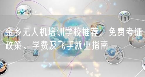 金乡无人机培训学校推荐:免费考证政策、学费及飞手就业指南 金乡无人机培训学校推荐:免费考证政策、学费及飞手就业指南