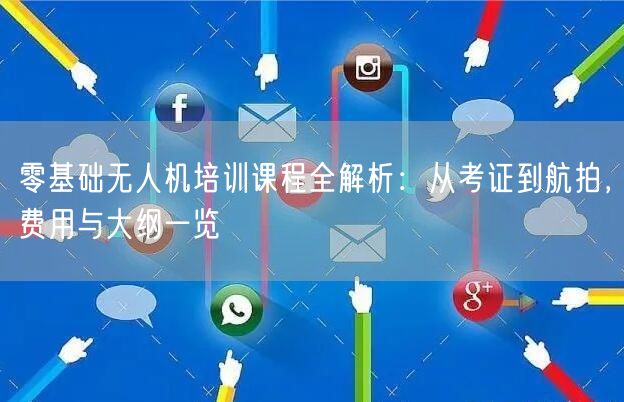 零基础无人机培训课程全解析:从考证到航拍,费用与大纲一览