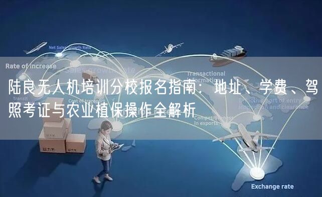 陆良无人机培训分校报名指南:地址、学费、驾照考证与农业植保操作全解析 陆良无人机培训分校报名指南:地址、学费、驾照考证与农业植保操作全解析
