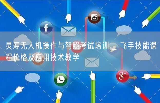 灵寿无人机操作与驾照考试培训 _ 飞手技能课程价格及应用技术教学