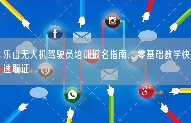 乐山无人机驾驶员培训报名指南,零基础教学快速取证 乐山无人机驾驶员培训报名指南,零基础教学快速取证