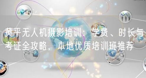 黄平无人机摄影培训:学费、时长与考证全攻略,本地优质培训班推荐