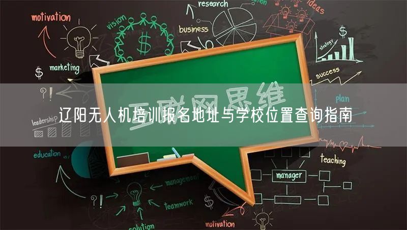 辽阳无人机培训报名地址与学校位置查询指南