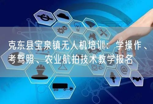 克东县宝泉镇无人机培训:学操作、考驾照、农业航拍技术教学报名
