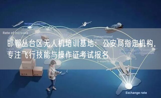 邯郸丛台区无人机培训基地:公安局指定机构,专注飞行技能与操作证考试报名
