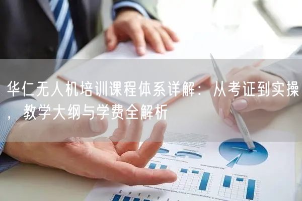 华仁无人机培训课程体系详解:从考证到实操,教学大纲与学费全解析 华仁无人机培训课程体系详解:从考证到实操,教学大纲与学费全解析