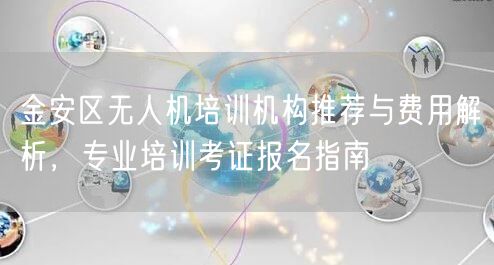 金安区无人机培训机构推荐与费用解析,专业培训考证报名指南