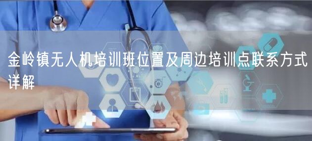 金岭镇无人机培训班位置及周边培训点联系方式详解 金岭镇无人机培训班位置及周边培训点联系方式详解