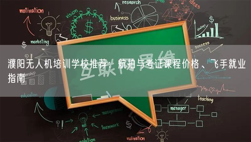 濮阳无人机培训学校推荐：航拍与考证课程价格、飞手就业指南