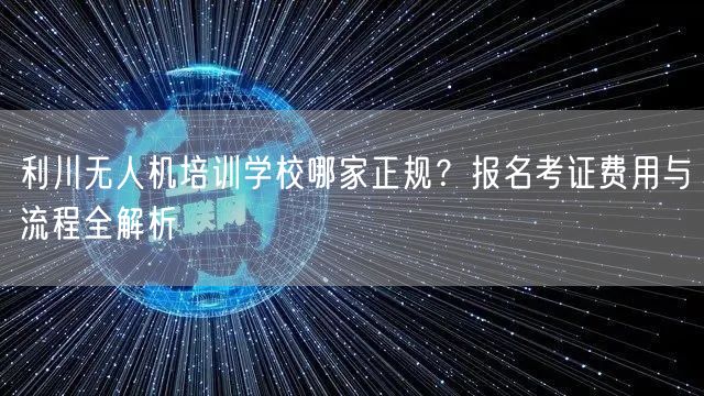 利川无人机培训学校哪家正规？报名考证费用与流程全解析