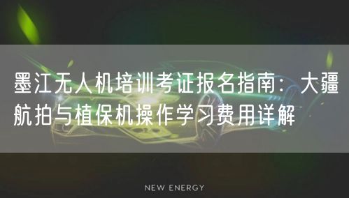 墨江无人机培训考证报名指南：大疆航拍与植保机操作学习费用详解