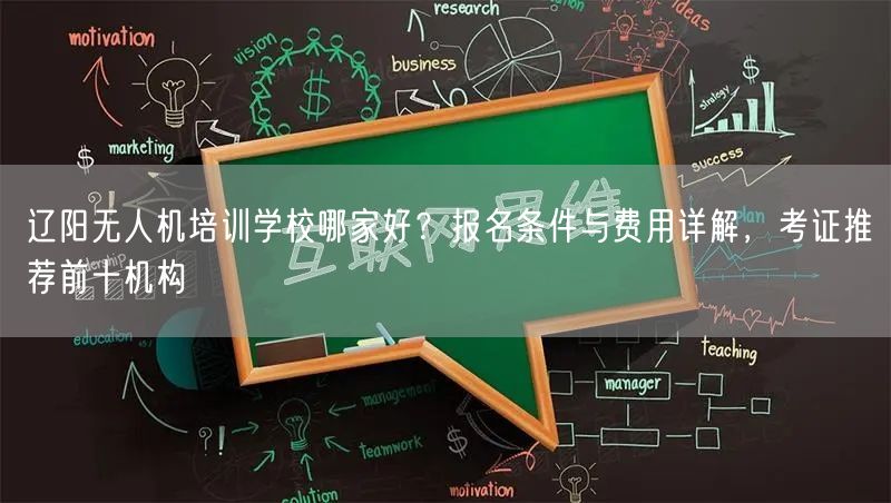 辽阳无人机培训学校哪家好?报名条件与费用详解,考证推荐前十机构