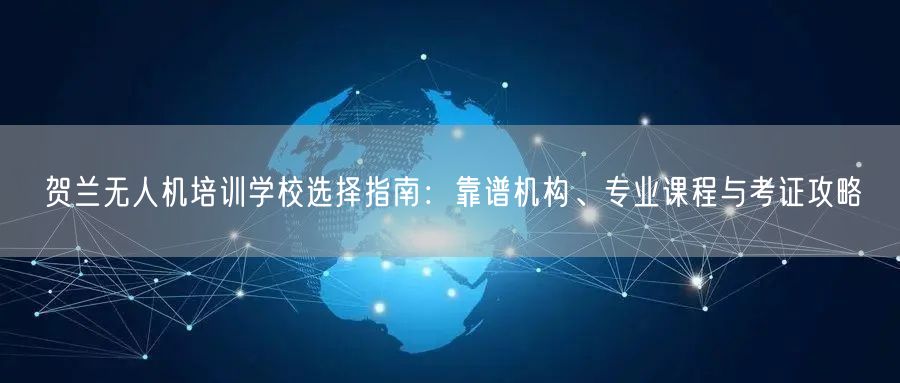 贺兰无人机培训学校选择指南:靠谱机构、专业课程与考证攻略 贺兰无人机培训学校选择指南:靠谱机构、专业课程与考证攻略