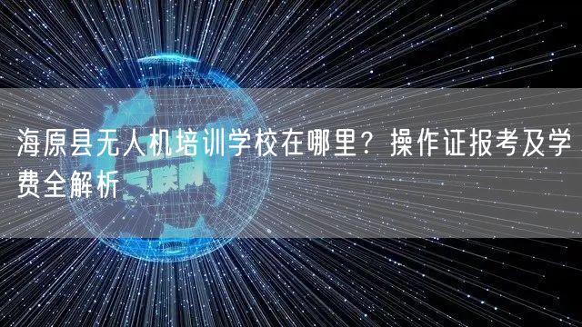 海原县无人机培训学校在哪里?操作证报考及学费全解析