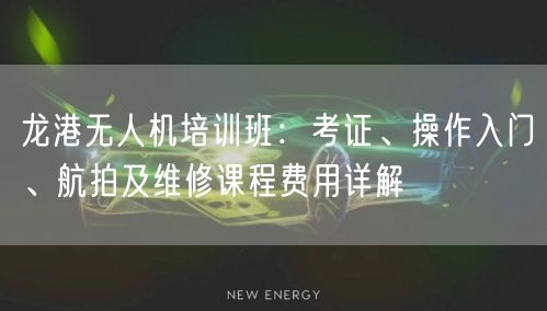 龙港无人机培训班：考证、操作入门、航拍及维修课程费用详解