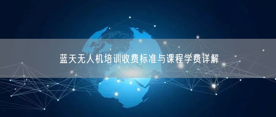 蓝天无人机培训收费标准与课程学费详解