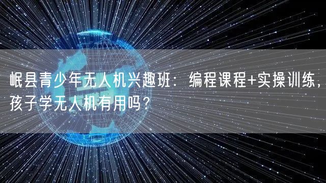 岷县青少年无人机兴趣班：编程课程+实操训练，孩子学无人机有用吗？