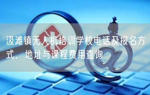 汲滩镇无人机培训学校电话及报名方式,地址与课程费用查询