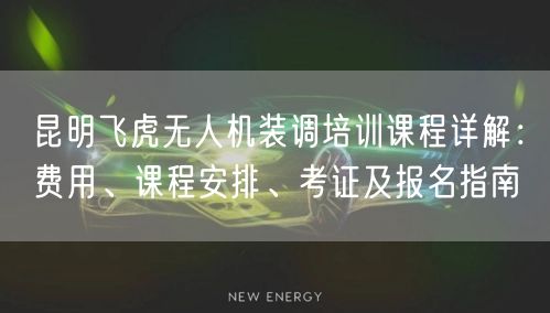 昆明飞虎无人机装调培训课程详解:费用、课程安排、考证及报名指南 昆明飞虎无人机装调培训课程详解:费用、课程安排、考证及报名指南