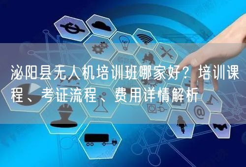泌阳县无人机培训班哪家好？培训课程、考证流程、费用详情解析