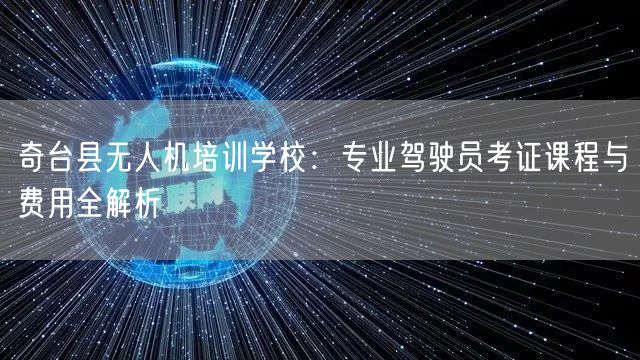 奇台县无人机培训学校：专业驾驶员考证课程与费用全解析