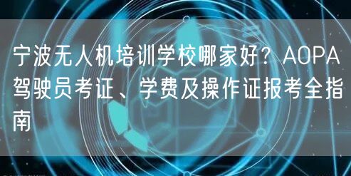 宁波无人机培训学校哪家好？AOPA驾驶员考证、学费及操作证报考全指南