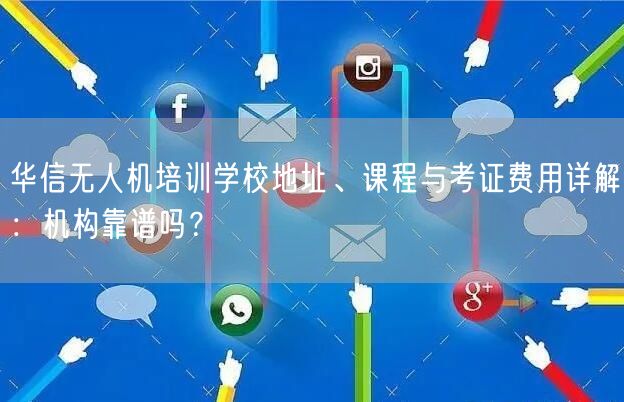 华信无人机培训学校地址、课程与考证费用详解:机构靠谱吗?